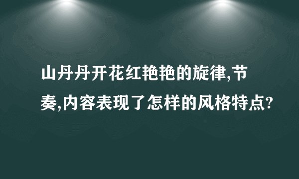 山丹丹开花红艳艳的旋律,节奏,内容表现了怎样的风格特点?