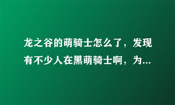 龙之谷的萌骑士怎么了，发现有不少人在黑萌骑士啊，为啥我感觉挺好的