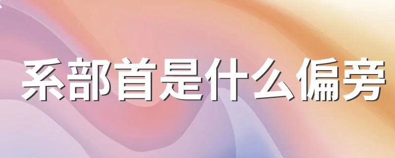 系部首是什么偏旁 系部首是啥偏旁