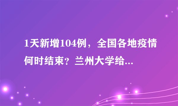 1天新增104例，全国各地疫情何时结束？兰州大学给出明确时间点