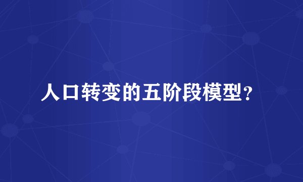 人口转变的五阶段模型？