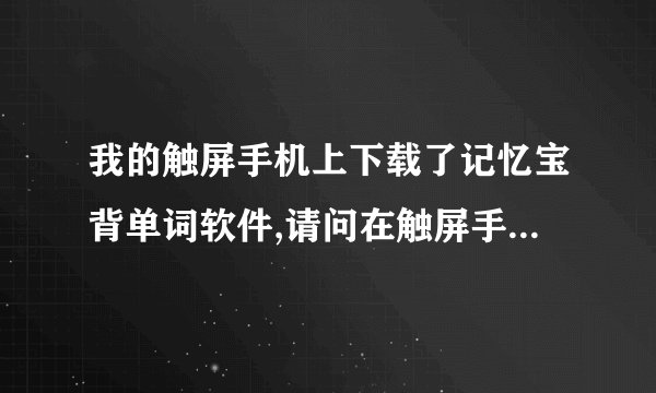 我的触屏手机上下载了记忆宝背单词软件,请问在触屏手机上怎么设定要复习的单词和熟悉程度?