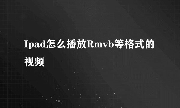 Ipad怎么播放Rmvb等格式的视频