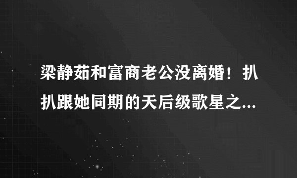 梁静茹和富商老公没离婚！扒扒跟她同期的天后级歌星之婚恋现状