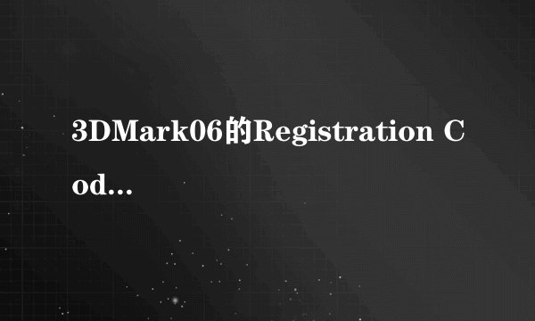 3DMark06的Registration Code要填什么啊?~高手请告诉我!