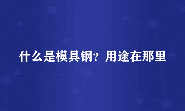 什么是模具钢？用途在那里