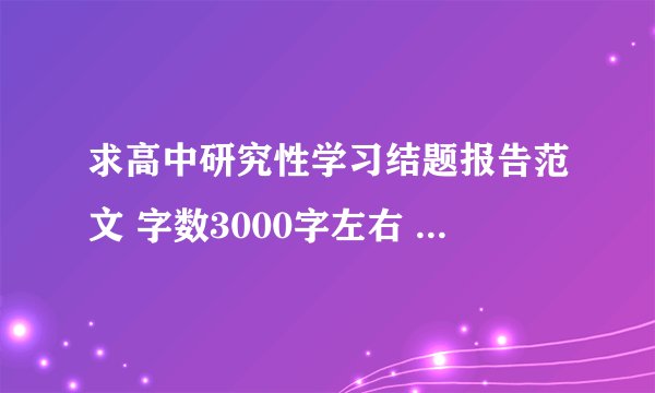 求高中研究性学习结题报告范文 字数3000字左右 要范文 急！急！