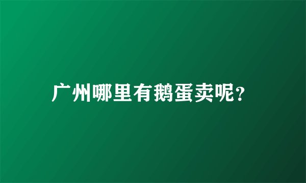 广州哪里有鹅蛋卖呢？