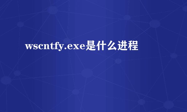 wscntfy.exe是什么进程