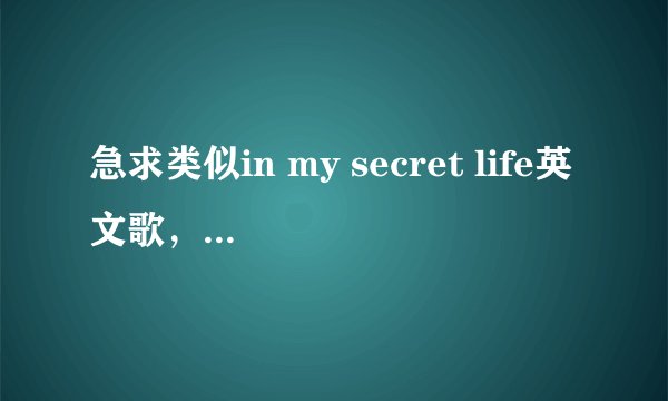 急求类似in my secret life英文歌，想好了在给