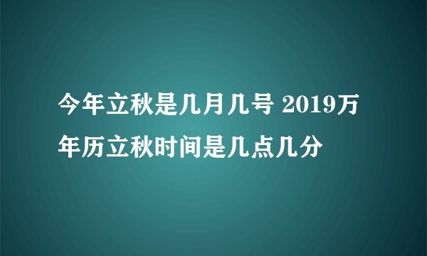 今年立秋是几月几号 2019万年历立秋时间是几点几分