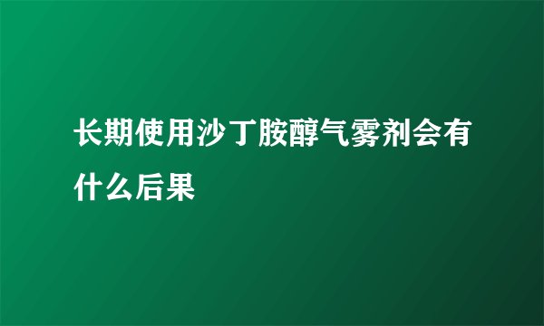 长期使用沙丁胺醇气雾剂会有什么后果