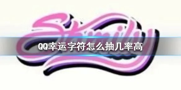 QQ幸运字符怎么抽几率高 QQ幸运字符抽卡技巧