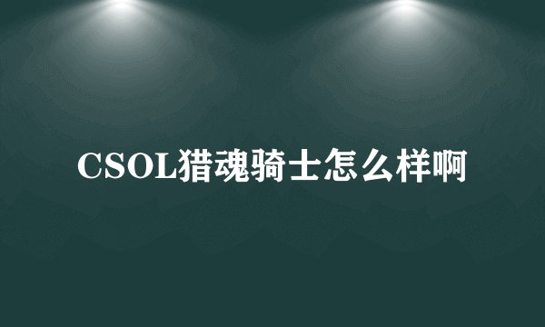 CSOL猎魂骑士怎么样啊