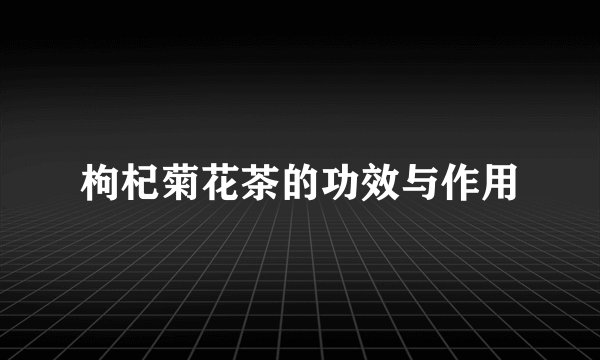枸杞菊花茶的功效与作用