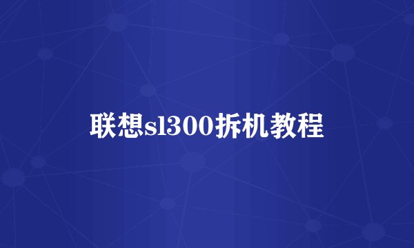 联想sl300拆机教程