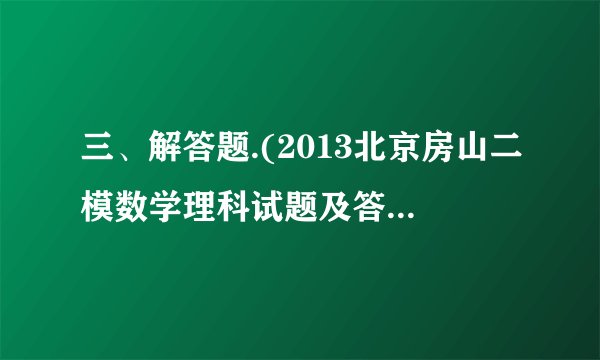 三、解答题.(2013北京房山二模数学理科试题及答案)已知函数的最小正周期为,且图象过点.(Ⅰ)求的值;(Ⅱ)设,求函数的单调递增区间.