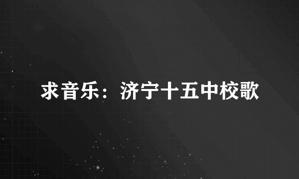 求音乐：济宁十五中校歌
