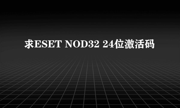 求ESET NOD32 24位激活码