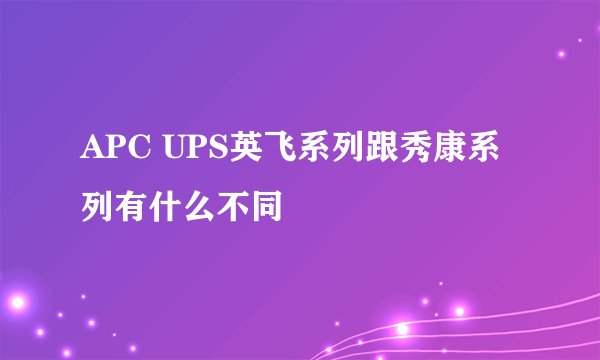 APC UPS英飞系列跟秀康系列有什么不同