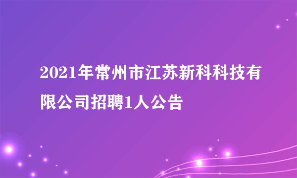 2021年常州市江苏新科科技有限公司招聘1人公告