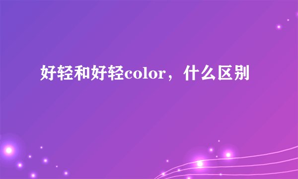 好轻和好轻color，什么区别