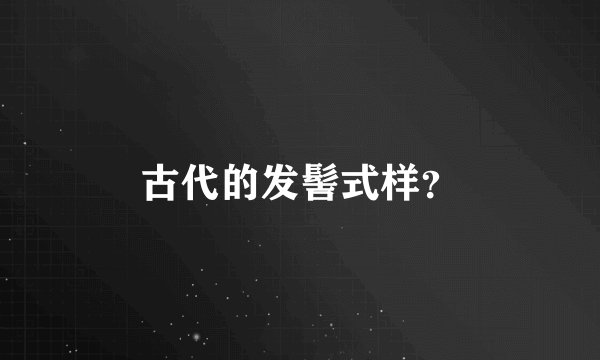 古代的发髻式样？