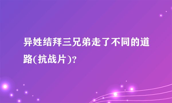 异姓结拜三兄弟走了不同的道路(抗战片)？