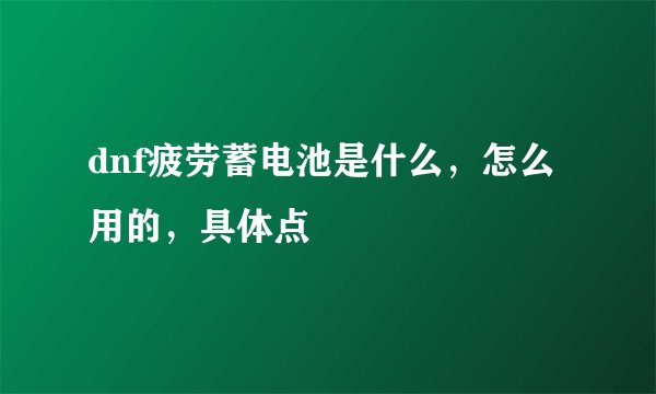 dnf疲劳蓄电池是什么，怎么用的，具体点