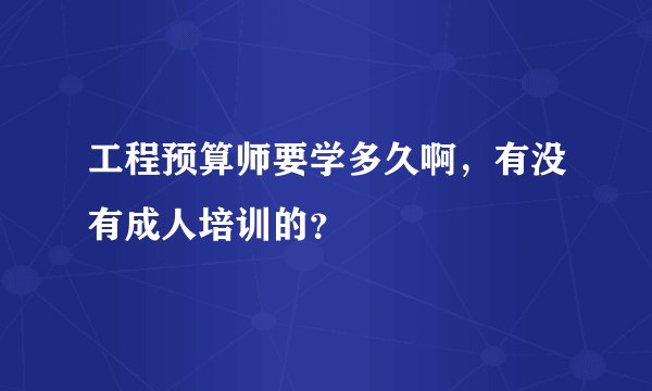 工程预算师要学多久啊，有没有成人培训的？