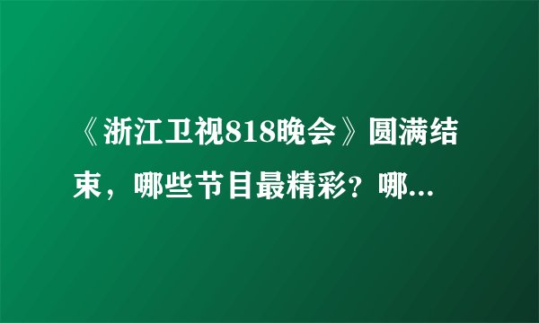 《浙江卫视818晚会》圆满结束，哪些节目最精彩？哪些明星最惊艳？
