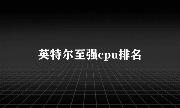 英特尔至强cpu排名