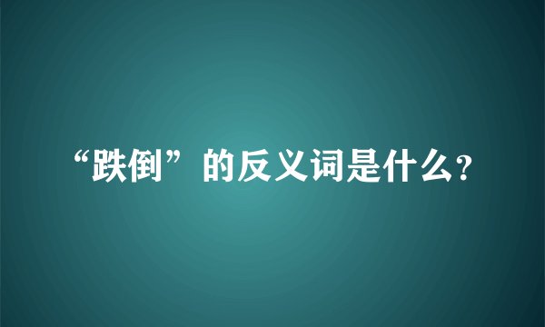 “跌倒”的反义词是什么？