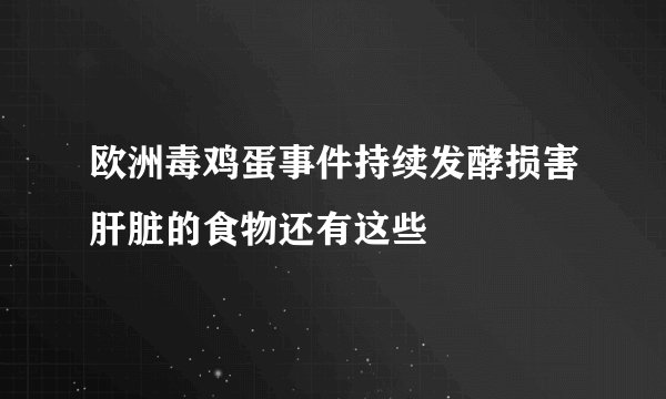 欧洲毒鸡蛋事件持续发酵损害肝脏的食物还有这些