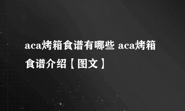 aca烤箱食谱有哪些 aca烤箱食谱介绍【图文】