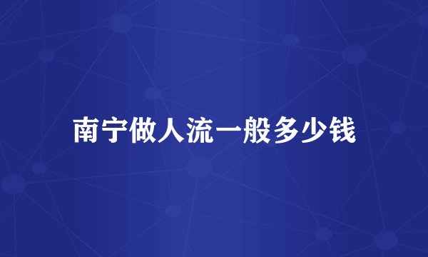 南宁做人流一般多少钱