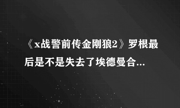 《x战警前传金刚狼2》罗根最后是不是失去了埃德曼合金？他还能不能长出刚爪