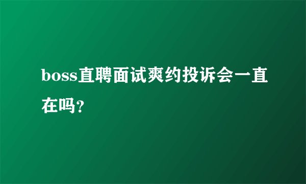 boss直聘面试爽约投诉会一直在吗？