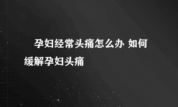 ​孕妇经常头痛怎么办 如何缓解孕妇头痛