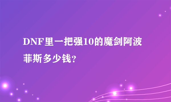 DNF里一把强10的魔剑阿波菲斯多少钱？