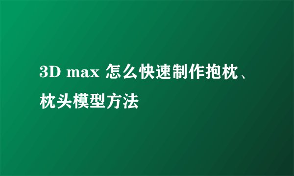 3D max 怎么快速制作抱枕、枕头模型方法