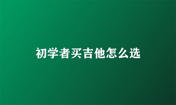初学者买吉他怎么选