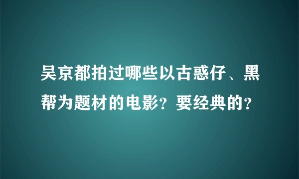 吴京都拍过哪些以古惑仔、黑帮为题材的电影？要经典的？