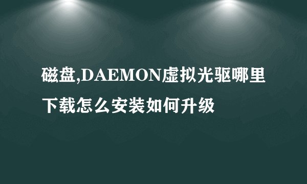 磁盘,DAEMON虚拟光驱哪里下载怎么安装如何升级
