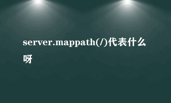 server.mappath(/)代表什么呀