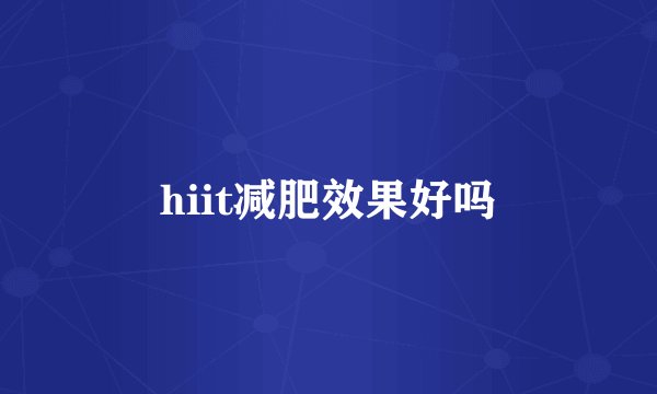 hiit减肥效果好吗
