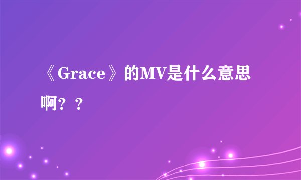 《Grace》的MV是什么意思啊？？