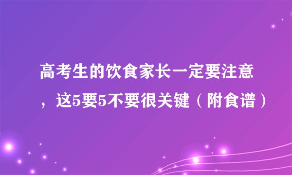 高考生的饮食家长一定要注意，这5要5不要很关键（附食谱）