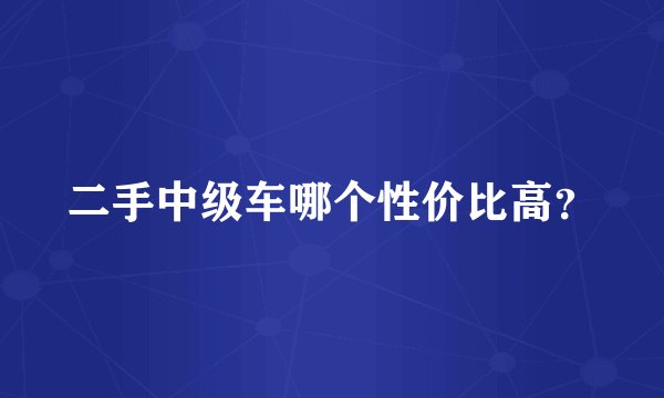 二手中级车哪个性价比高？