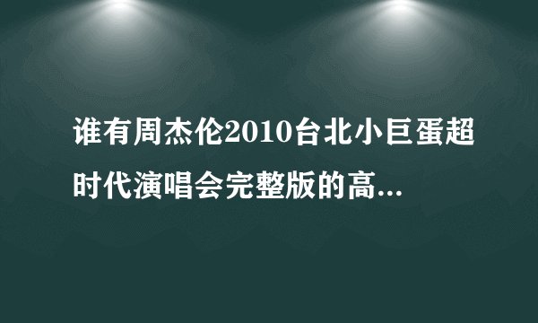 谁有周杰伦2010台北小巨蛋超时代演唱会完整版的高清视频 ？